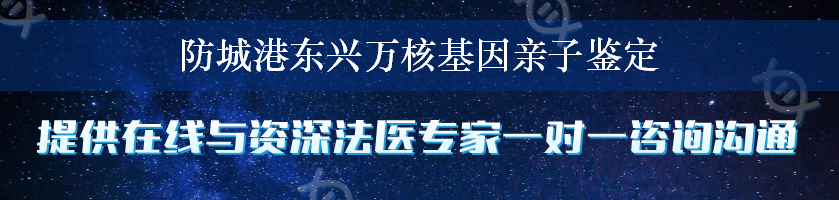 防城港东兴万核基因亲子鉴定